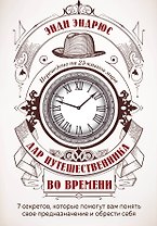 Дар путешественника во времени. 7 секретов, которые помогут вам понять свое предназначение и обрести себя