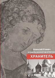 Алексей Комеч и судьбы русской архитектуры. Хранитель. Сборник статей А. Комеча и воспоминания о нем