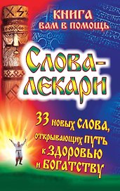 Слова-лекари. 33 новых слова, открывающих путь к здоровью и богатству