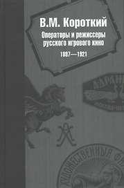Операторы и режиссеры русского игрового кино 1897-1921. Биофильмографический справочник