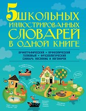 5 школьных иллюстрированных словарей в одной книге. Орфографический. Орфоэпический. Толковый. Фразеологический. Словарь пословиц и поговорок