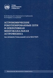 Астрономические роботизированные сети и оперативная многоканальная астрофизика (на примере Глобальной сети МАСТЕР) : монография