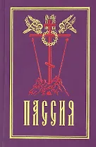 Пассия, или чинопоследование с акафистом Божественным Страстем Христовым