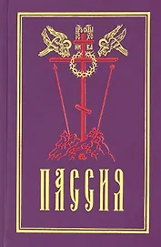 Пассия, или чинопоследование с акафистом Божественным Страстем Христовым