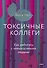 Токсичные коллеги. Как работать с невыносимыми людьми - 0
