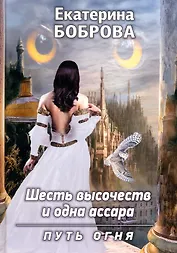 Шесть высочеств и одна ассара. Путь огня. Книга 2