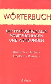 Worterbuch der Prapositionalen Wortfugungen und Wendungen=Словарь предложных сочетаний и устойчивых выражений: Русско-немецкий, немецко-русский