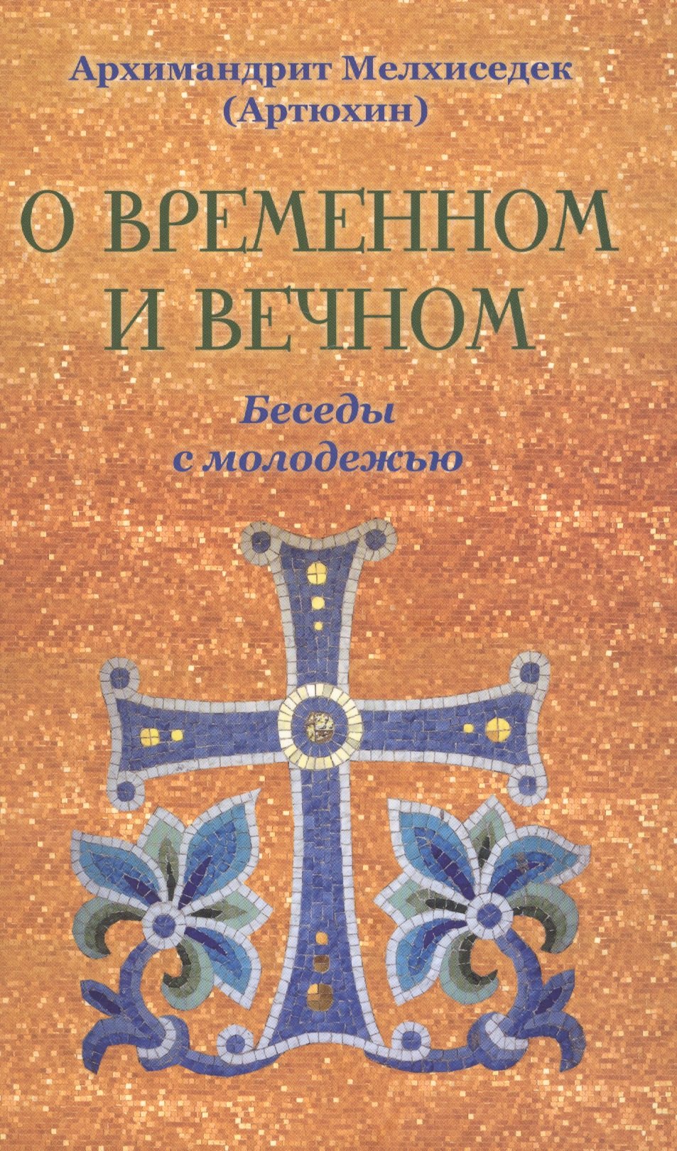 

О временном и вечном. Беседы с молодёжью. Архимандрит Мелхиседек (Артюхин)