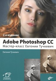 Adobe Photoshop CC. Мастер-класс Евгении Тучкевич. 2-е издание, дополненное