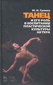 Танец и его роль в воспитании пластической культуры актера. 2-е изд., испр.