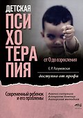 Детская психотерапия от 0 до взросления. Современный ребенок и его проблемы. Анализ ситуации. Алгоритм помощи. Авторская методика. Доступно от профи - 0