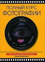 Полный курс фотографии: Практическое руководство по совершнствованию мастерства