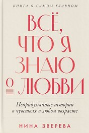 Всё, что я знаю о любви: Непридуманные истории о чувствах в любом возрасте