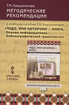 Методические рекомендации к учебному пособию Т.М. Кашурниковой "Чудо, имя которому - книга. Основы информационно-библиографической грамотности"