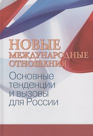Новые международные отношения: основные тенденции и вызовы для России/под ред. А. В. Лукина.