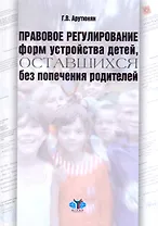 Правовое регулирование форм устройства детей, оставшихся без попечения родителей: учебно-методическое пособие / (мягк). Арутюнян Г. (Грант Виктория)