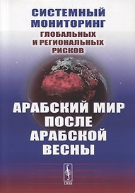 Системный мониторинг глобальных и региональных рисков: Арабский мир после Арабской весны