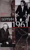 Берлин 1961.Кеннеди, Хрущев и самое опасное место на Земле