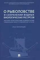 О рыболовстве и сохранении водных биологических ресурсов.Научно-практический комментарий к Федеральному закону от 20 декабря 2004 г. № 166-ФЗ (постатейный)