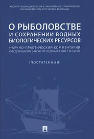 О рыболовстве и сохранении водных биологических ресурсов.Научно-практический комментарий к Федеральному закону от 20 декабря 2004 г. № 166-ФЗ (постатейный)