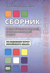 Сборник тренировочных упражнений контр. задан. и тестов по баз. курсу кит. яз. (4 изд.) (м) Кочергин