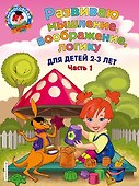 Развиваю мышление, воображение, логику: для детей 2-3 лет. Ч.1 - 0