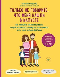 Только не говорите, что меня нашли в капусте. Как правильно объяснить ребенку, откуда он появился, почему его тело меняется и что такое половые различия