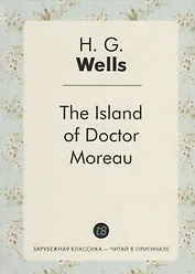 The Island of Doctor Moreau = Остров доктора Моро: роман на англ.яз