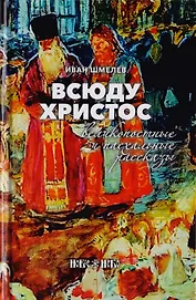 Всюду Христос. Великопостные и пасхальные рассказы