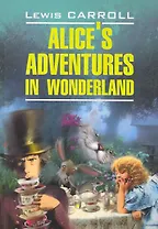 Alices adventures in wonderland. Алиса в Стране Чудес.Алиса в Зазеркалье: Книга для чтения на английском языке