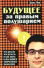 Будущее за правым полушарием. Что делать, чем думать и как быть в век нового творческого мышления