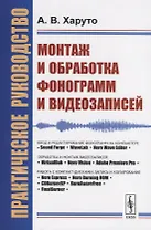 Монтаж и обработка фонограмм и видеозаписей. Работа с компакт-дисками. Практическое руководство