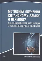 Методика обучения китайскому языку и переводу в полипарадигмальной интерпретации современных педагогических исследований : коллективная монография