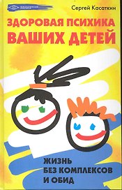 Здоровая психика ваших детей: жизнь без комплексов и обид / (Психологический практикум). Касаткин С. (Феникс)