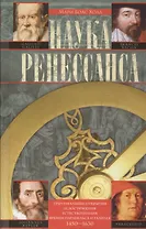 Наука Ренессанса. Триумфальные открытия и достижения естествознания времени Парацельса и Галилея. 1450-1630
