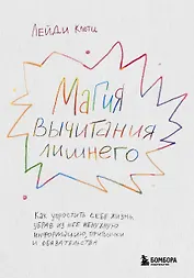 Магия вычитания лишнего. Как упростить себе жизнь, убрав из нее ненужную информацию, привычки и обязательства