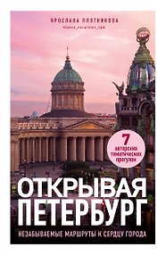 Открывая Петербург. Незабываемые маршруты к сердцу города