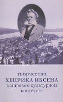 Творчество Хенрика Ибсена в мировом культурном контексте : Материалы Международной конференции (Санкт-Петербург, 9-10 октября 2006 г.)