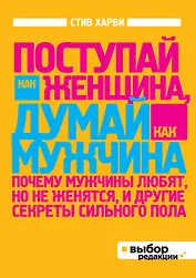 Поступай как женщина, думай, как мужчина. Почему мужчины любят, но не женятся, и другие секреты сильного пола