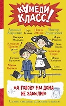 А голову мы дома не забыли! Самые смешные истории о школе