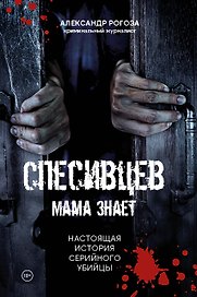 Спесивцев. Мама знает. Настоящая история серийного убийцы