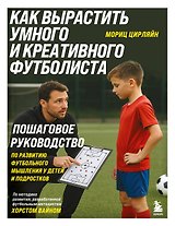 Как вырастить умного и креативного футболиста. Пошаговое руководство по развитию футбольного мышления у детей и подростков