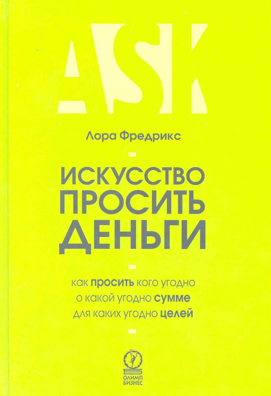 

Искусcтво просить деньги. Как просить кого угодно о какой угодно сумме для какой угодно цели
