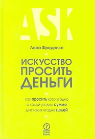 Искусcтво просить деньги. Как просить кого угодно о какой угодно сумме для какой угодно цели