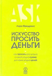Искусcтво просить деньги. Как просить кого угодно о какой угодно сумме для какой угодно цели