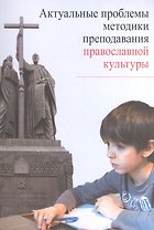Актуальные проблемы методики преподавания православной культуры (м)