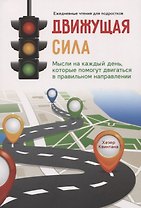 Движущая сила. Мысли на каждый день, которые помогут двигаться в правильном направлении
