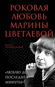 Роковая любовь Марины Цветаевой. «Люблю до последней минуты» - 0
