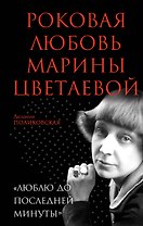 Роковая любовь Марины Цветаевой. «Люблю до последней минуты»