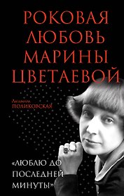 Роковая любовь Марины Цветаевой. «Люблю до последней минуты»